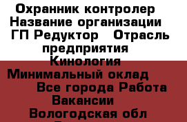 Охранник-контролер › Название организации ­ ГП Редуктор › Отрасль предприятия ­ Кинология › Минимальный оклад ­ 12 000 - Все города Работа » Вакансии   . Вологодская обл.,Вологда г.